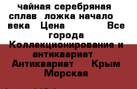 чайная серебряная (сплав) ложка начало 20 века › Цена ­ 50 000 - Все города Коллекционирование и антиквариат » Антиквариат   . Крым,Морская